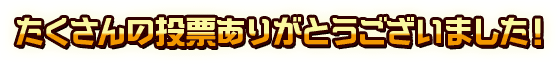 たくさんの投票ありがとうございました!